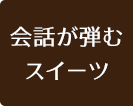会話が弾むスイーツ