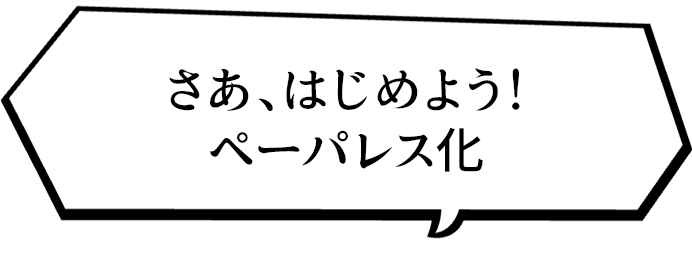 さあ始めよう！ペーパーレス化